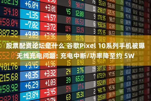 股票配资论坛是什么 谷歌Pixel 10系列手机被曝无线充电问题: 充电中断/功率降至约 5W