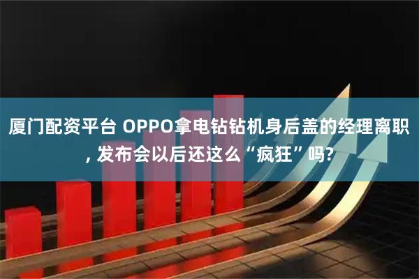 厦门配资平台 OPPO拿电钻钻机身后盖的经理离职, 发布会以后还这么“疯狂”吗?